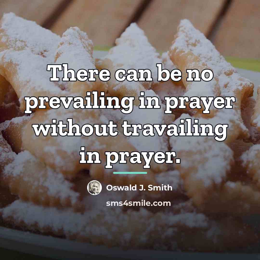 “There can be no prevailing in prayer without travailing in…” quote by Oswald J. Smith