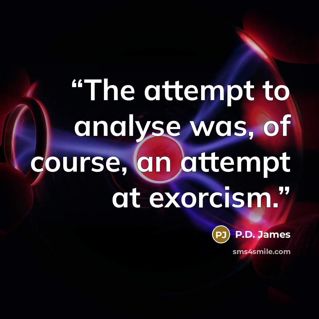“The attempt to analyse was, of course, an attempt at exorcism.” quote by P.D. James