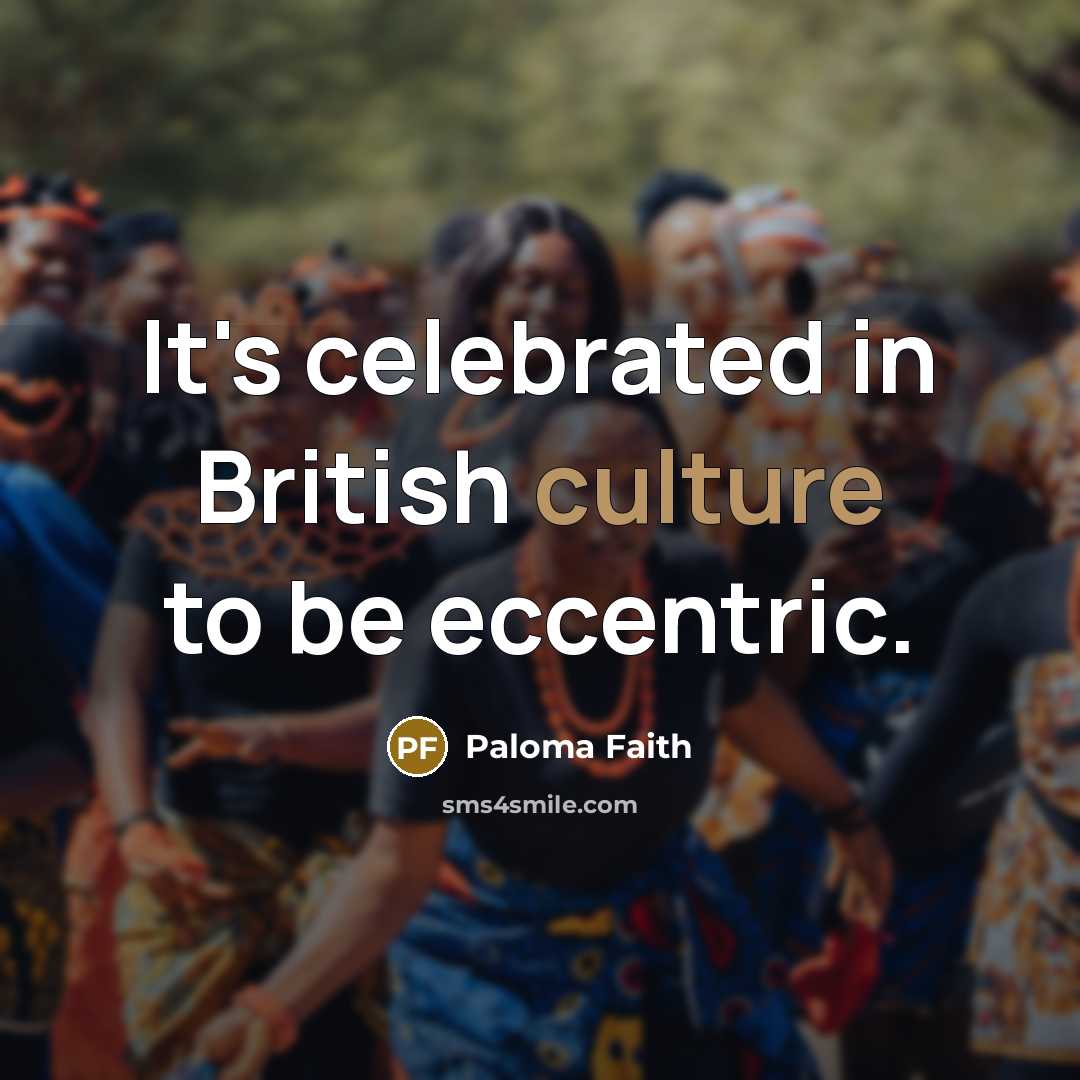 “It's celebrated in British culture to be eccentric.…” quote by Paloma Faith