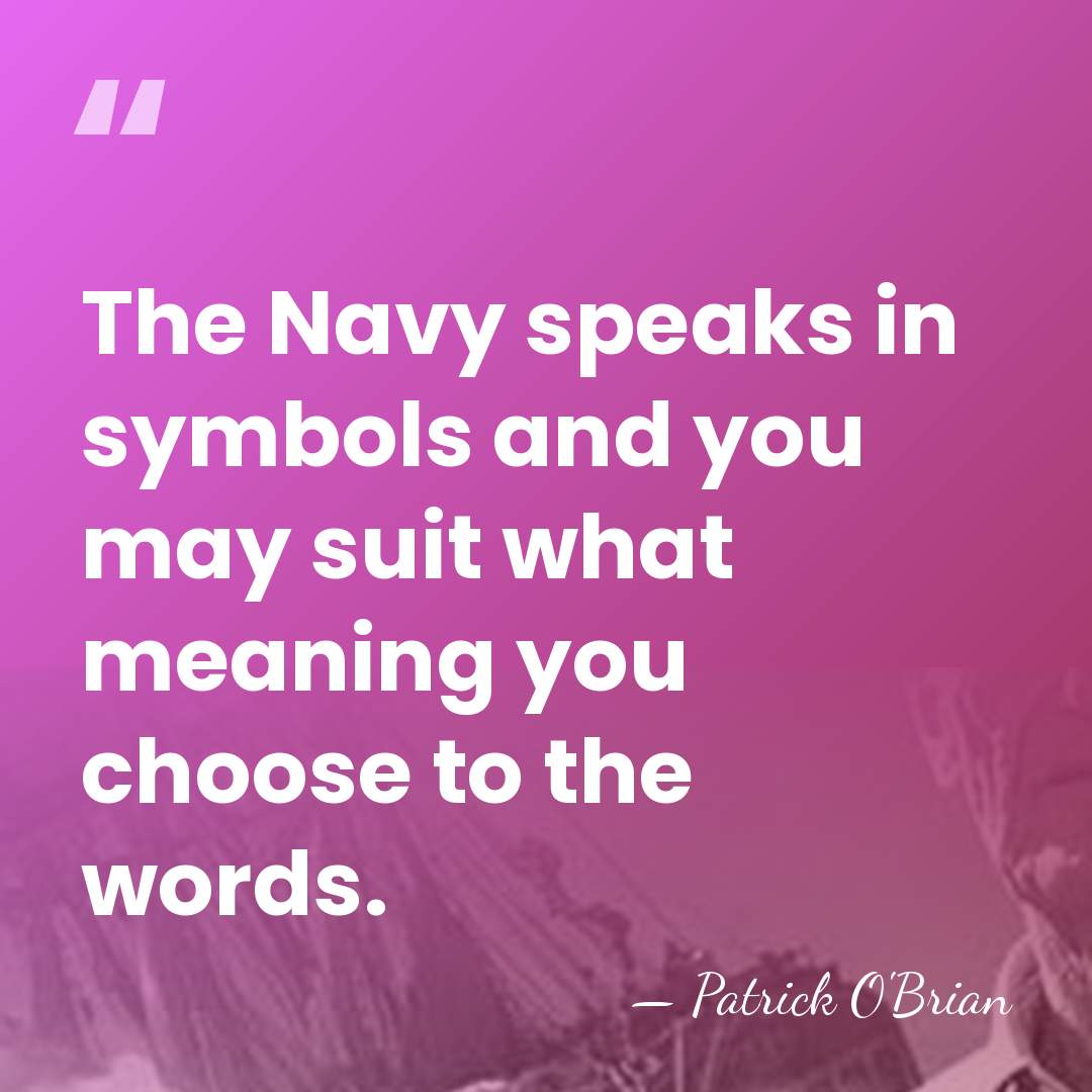 The Navy speaks in symbols and you may suit what meaning you&hellip; - Patrick O'Brian