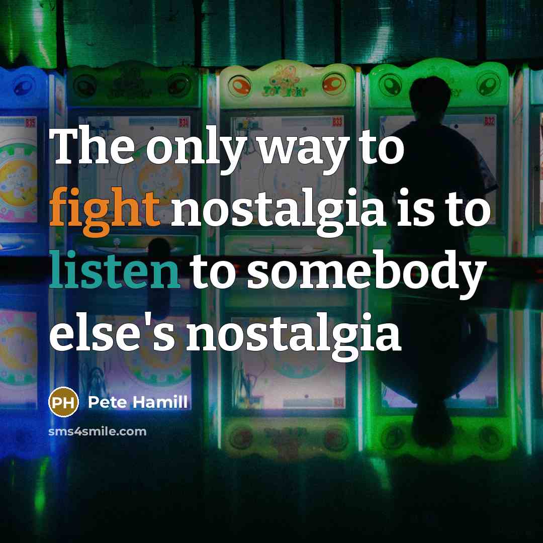 “The only way to fight nostalgia is to listen to…” quote by Pete Hamill