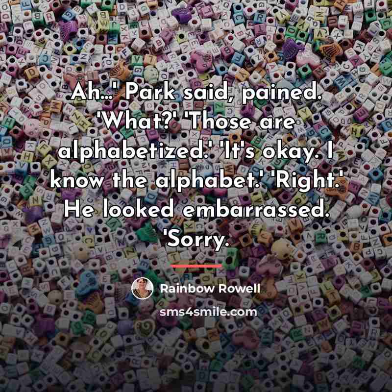“Ah...' Park said, pained. 'What?' 'Those are alphabetized.' 'It's okay.…” quote by Rainbow Rowell