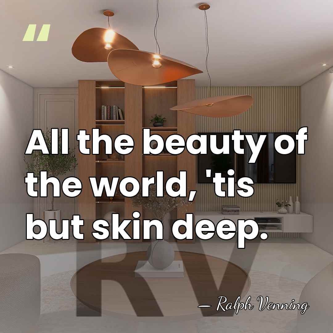 All the beauty of the world, 'tis but skin deep. - Ralph Venning