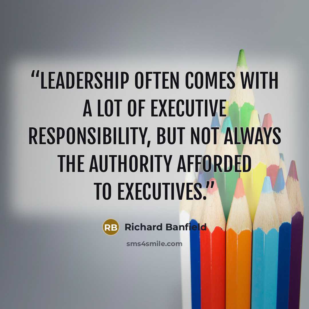 “leadership often comes with a lot of executive responsibility, but not always the authority afforded to executives.” quote by Richard Banfield