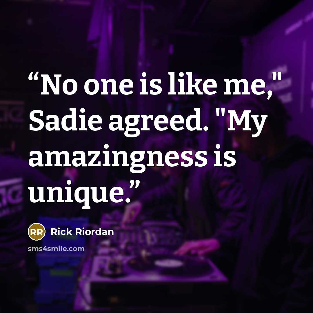 “No one is like me," Sadie agreed. "My amazingness is unique.” quote by Rick Riordan