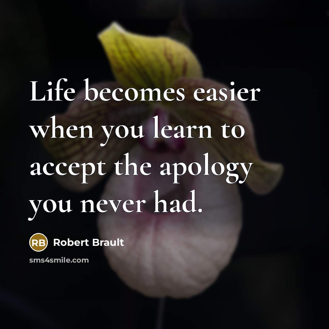 “Life becomes easier when you learn to accept the apology you never had.” quote by Robert Brault