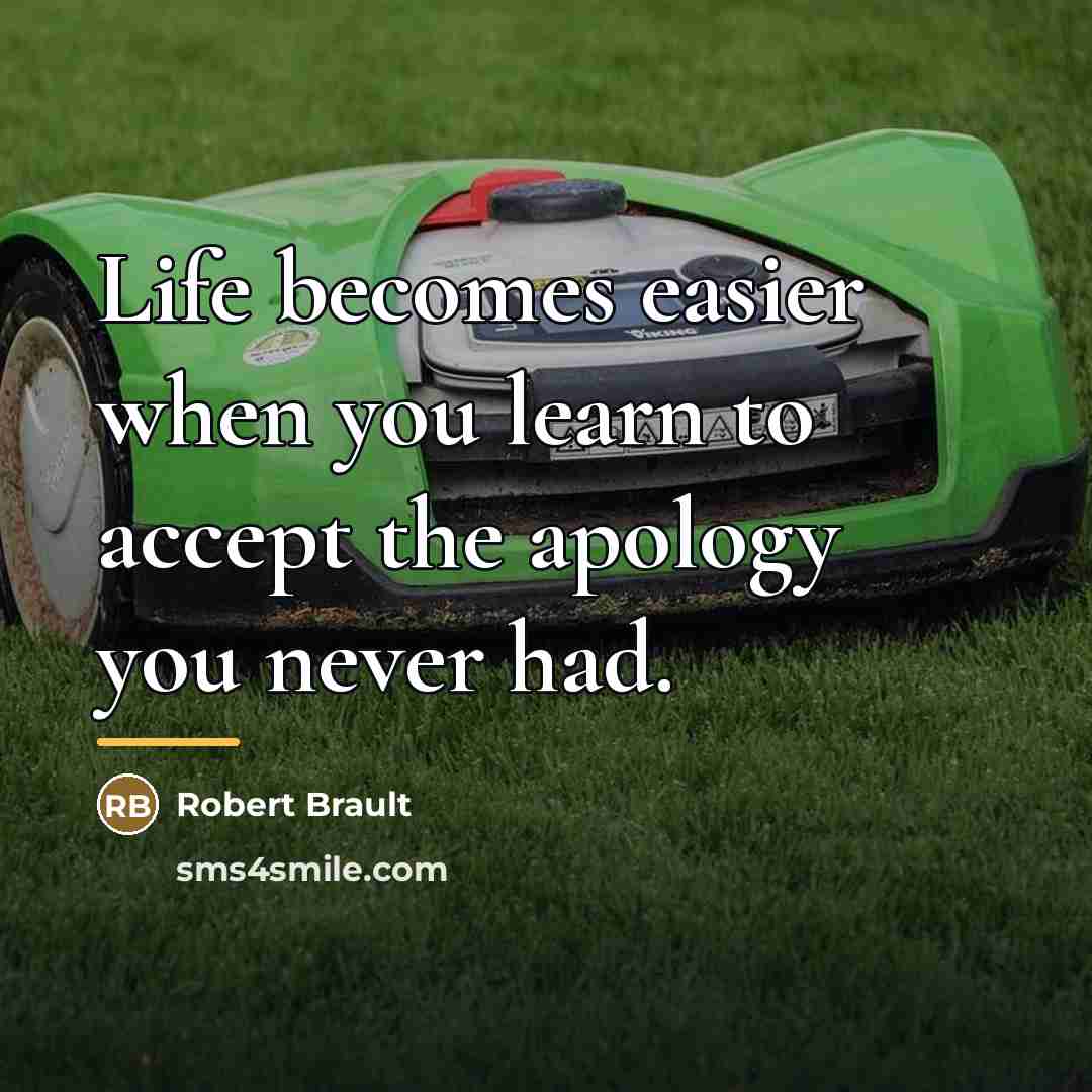 “Life becomes easier when you learn to accept the apology…” quote by Robert Brault