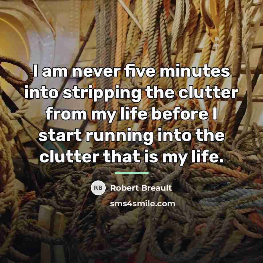 “I am never five minutes into stripping the clutter from…” quote by Robert Breault