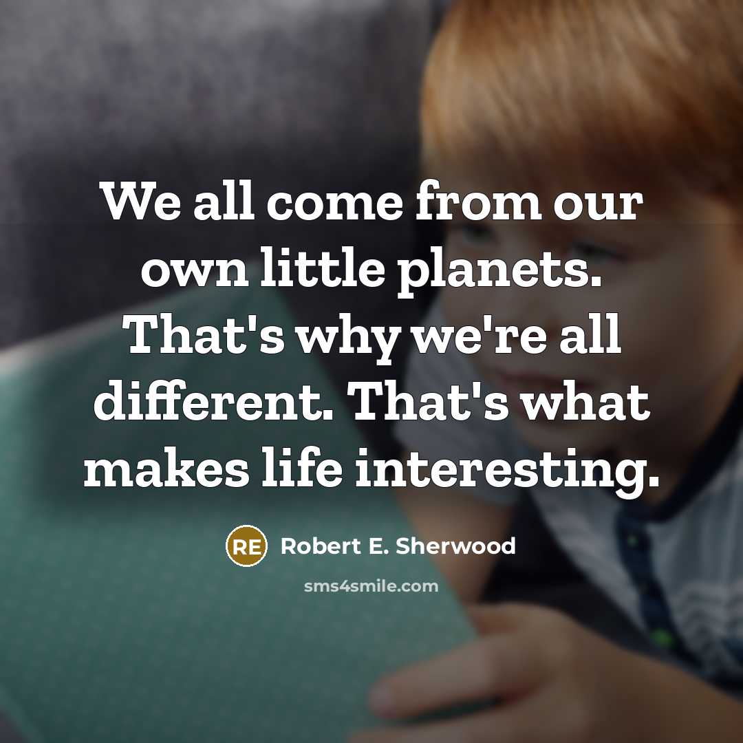 “We all come from our own little planets. That's why…” quote by Robert E. Sherwood