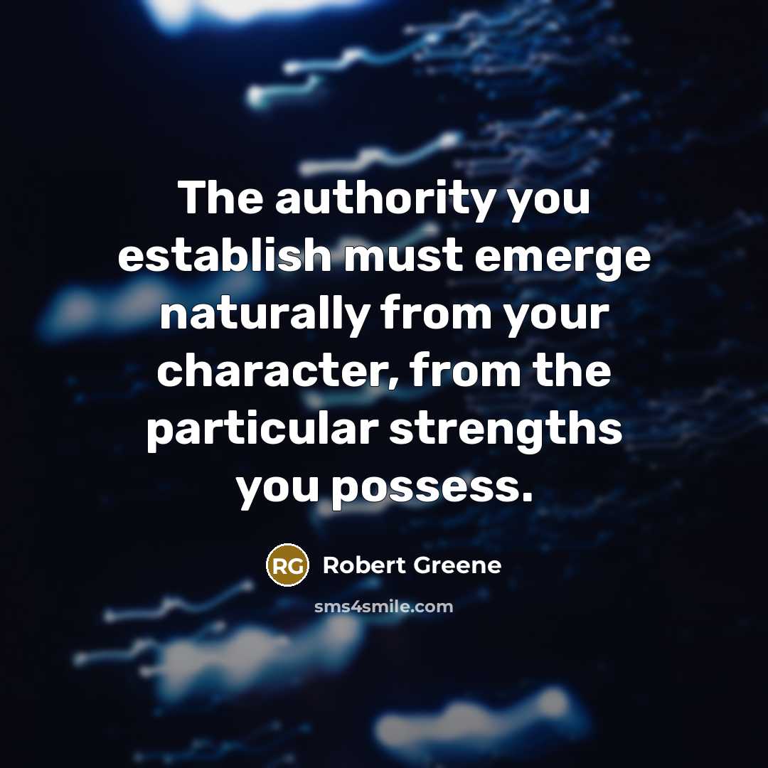 “The authority you establish must emerge naturally from your character,…” quote by Robert Greene