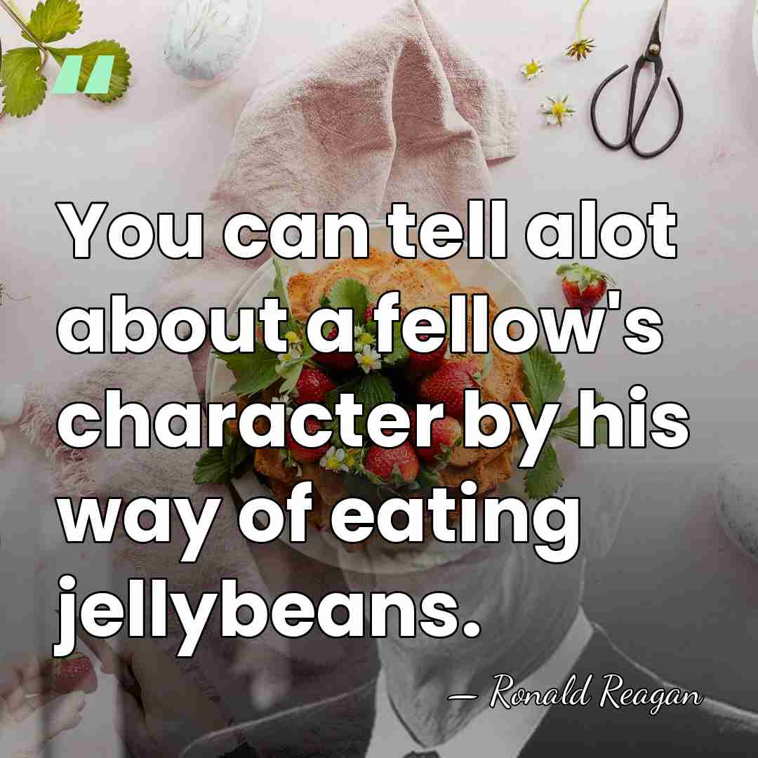 You can tell alot about a fellow's character by his way of&hellip; - Ronald Reagan