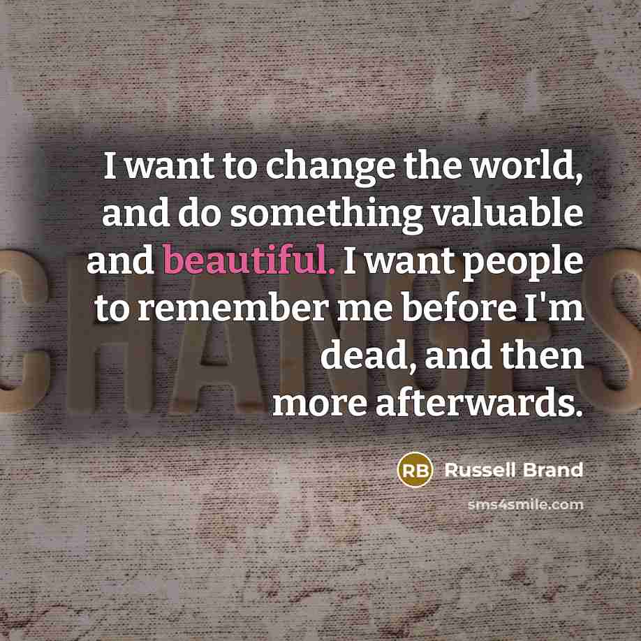 “I want to change the world, and do something valuable…” quote by Russell Brand