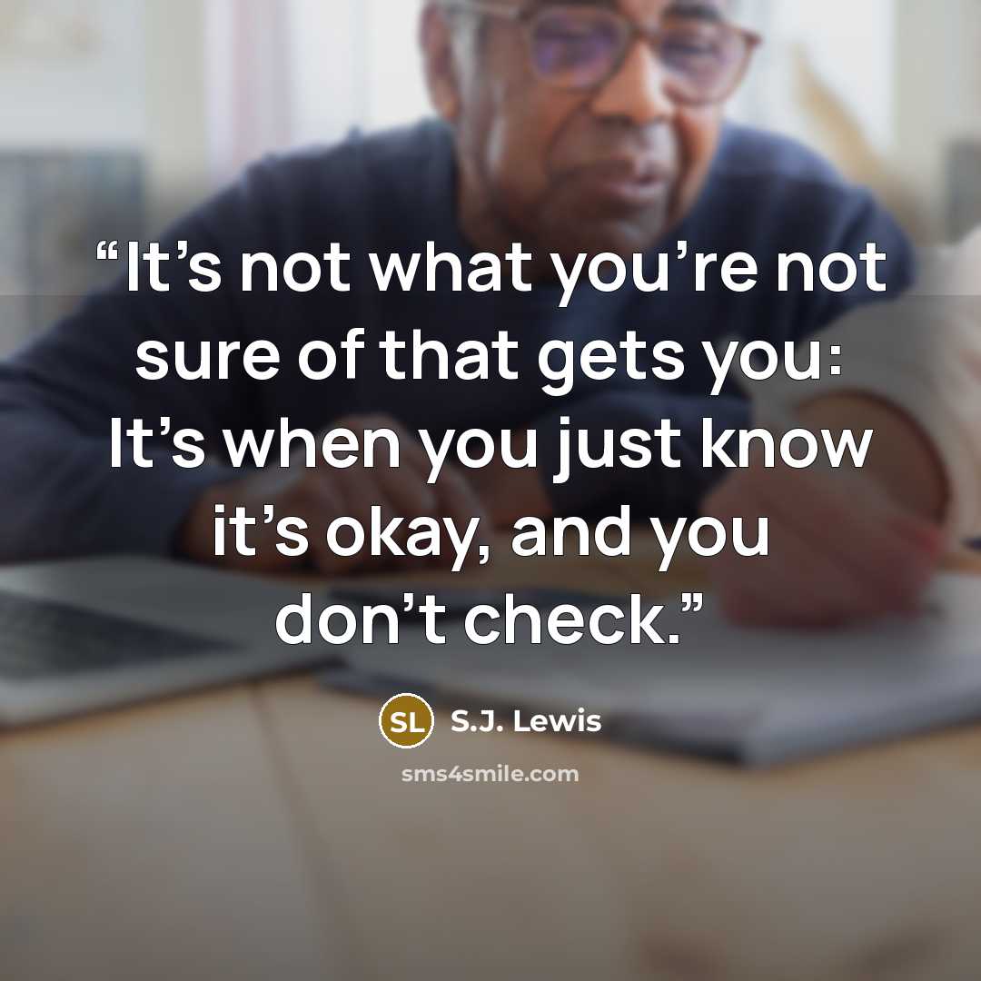 “It's not what you're not sure of that gets you: It's when you just know it's okay, and you don't check.” quote by S.J. Lewis