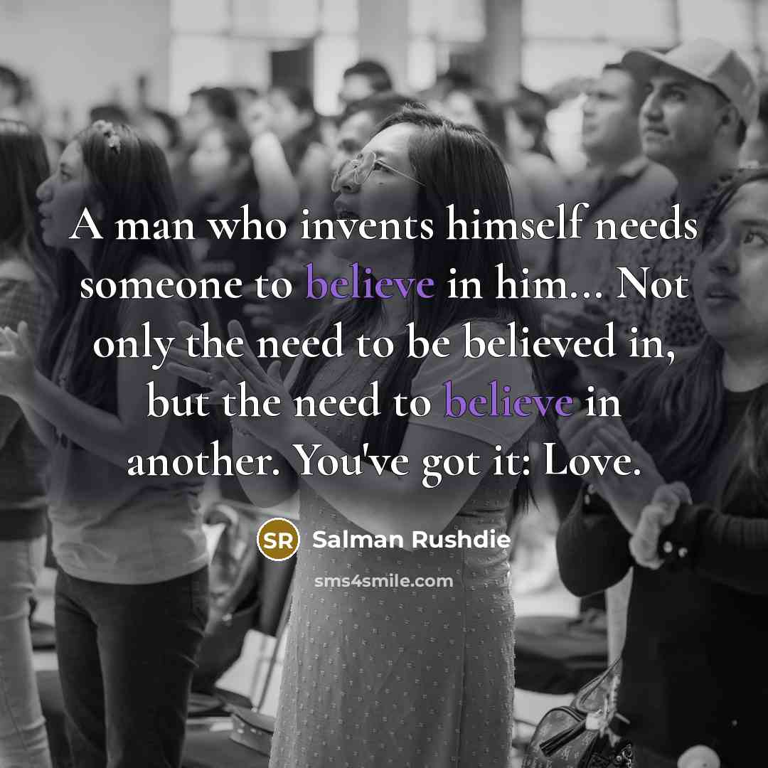 “A man who invents himself needs someone to believe in…” quote by Salman Rushdie