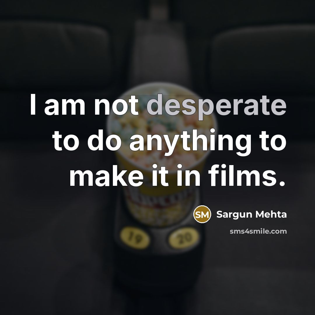 “I am not desperate to do anything to make it…” quote by Sargun Mehta