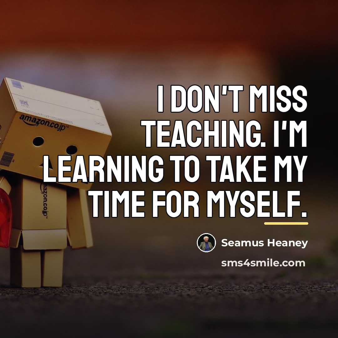 “I don't miss teaching. I'm learning to take my time…” quote by Seamus Heaney