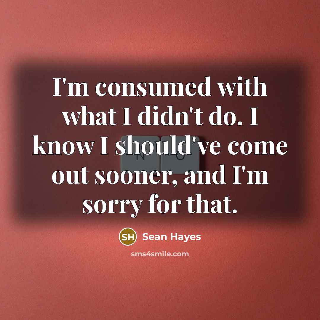 “I'm consumed with what I didn't do. I know I…” quote by Sean Hayes