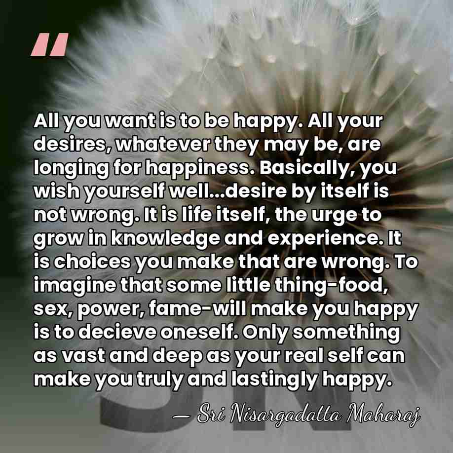All you want is to be happy. All your desires, whatever they&hellip; - Sri Nisargadatta Maharaj