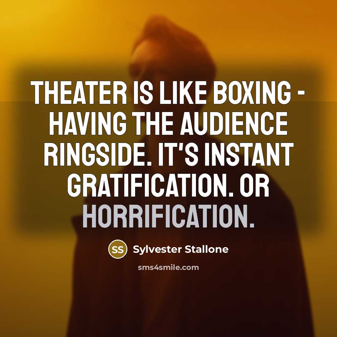 “Theater is like boxing - having the audience ringside. It's instant gratification. Or horrification.” quote by Sylvester Stallone