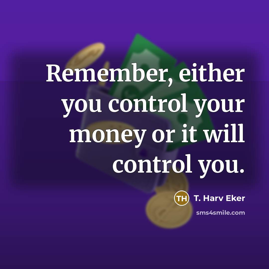 “Remember, either you control your money or it will control…” quote by T. Harv Eker