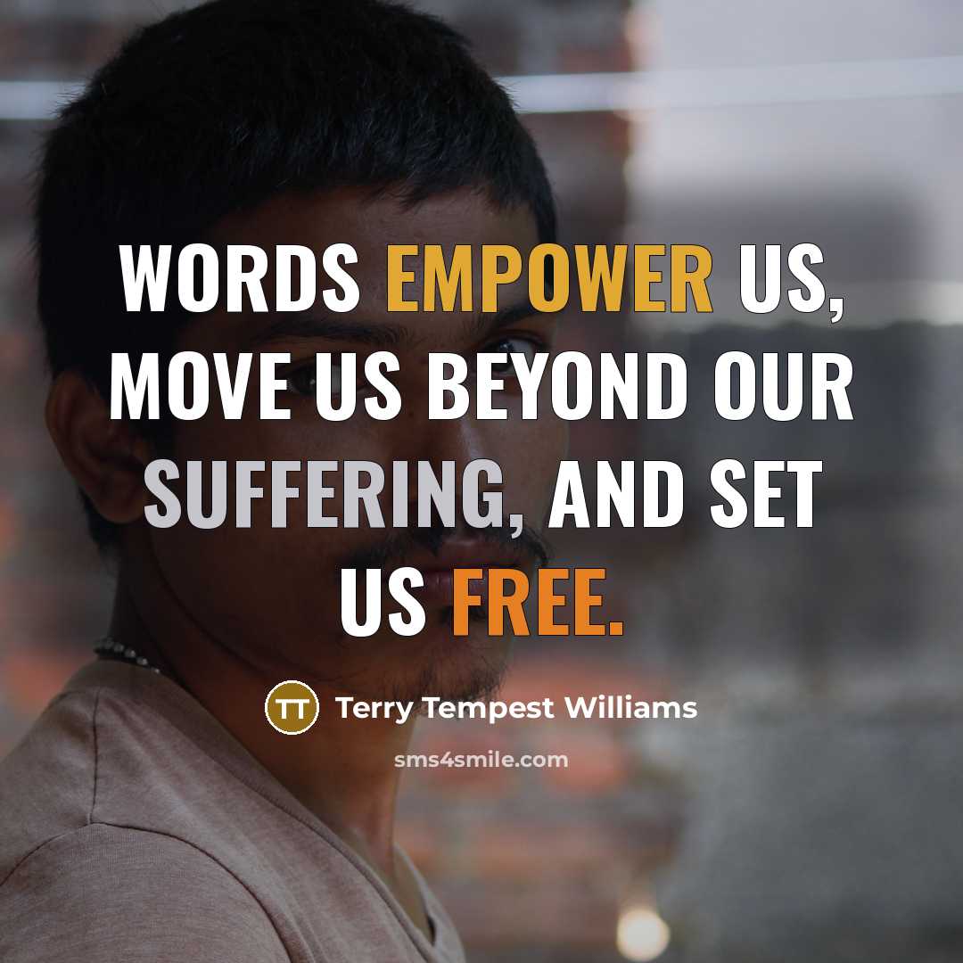 “Words empower us, move us beyond our suffering, and set…” quote by Terry Tempest Williams