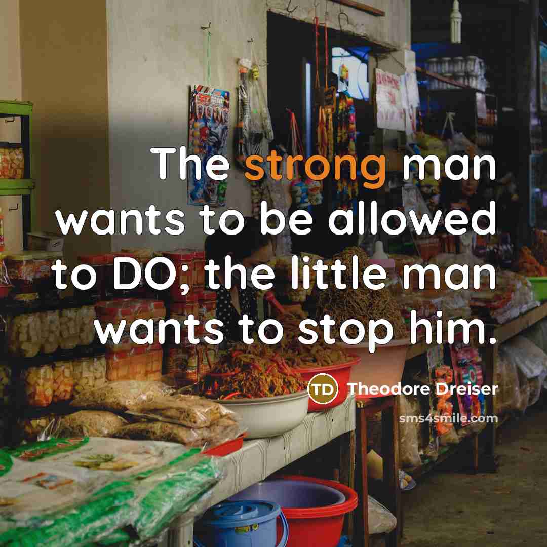 “The strong man wants to be allowed to DO; the…” quote by Theodore Dreiser