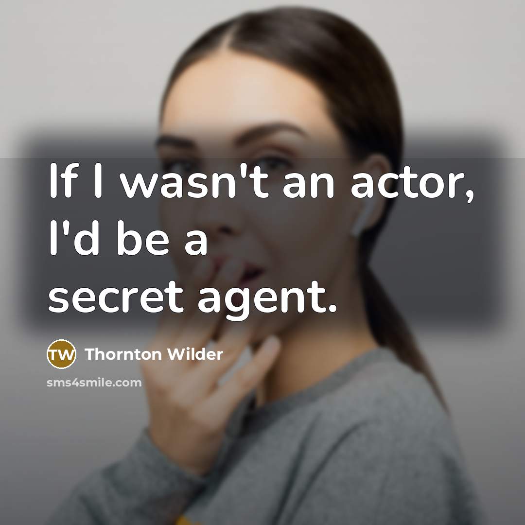“If I wasn't an actor, I'd be a secret agent.…” quote by Thornton Wilder