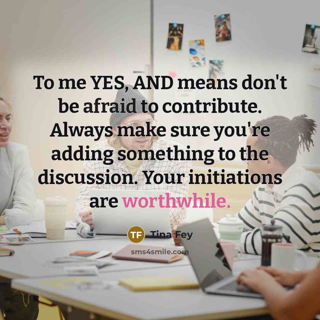 “To me YES, AND means don't be afraid to contribute.…” quote by Tina Fey