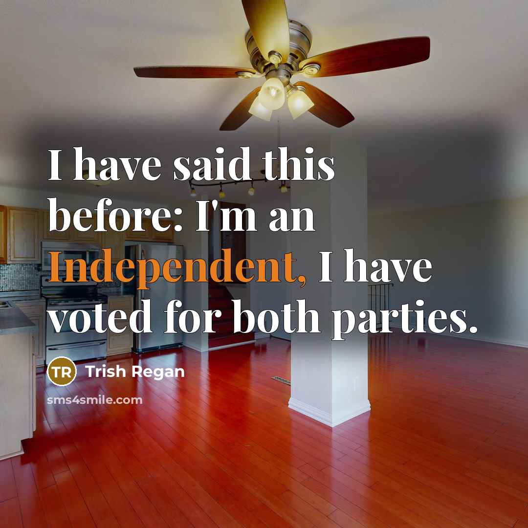 “I have said this before: I'm an Independent, I have…” quote by Trish Regan