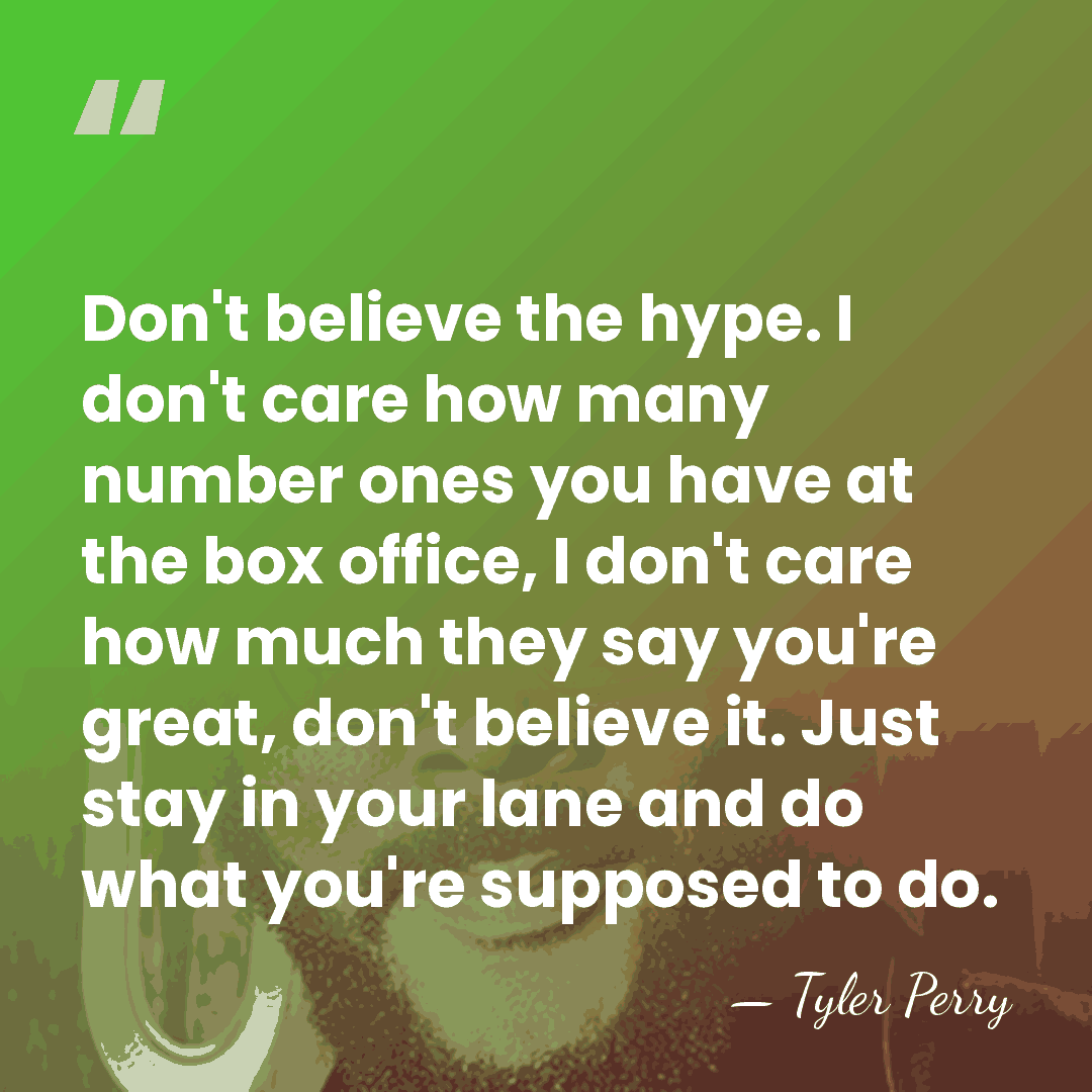 Don't believe the hype. I don't care how many number ones you&hellip; - Tyler Perry