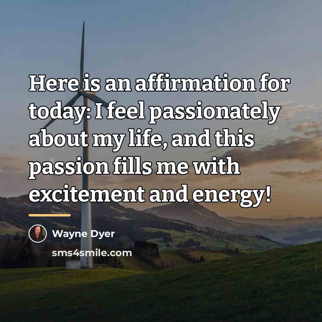 “Here is an affirmation for today: I feel passionately about…” quote by Wayne Dyer