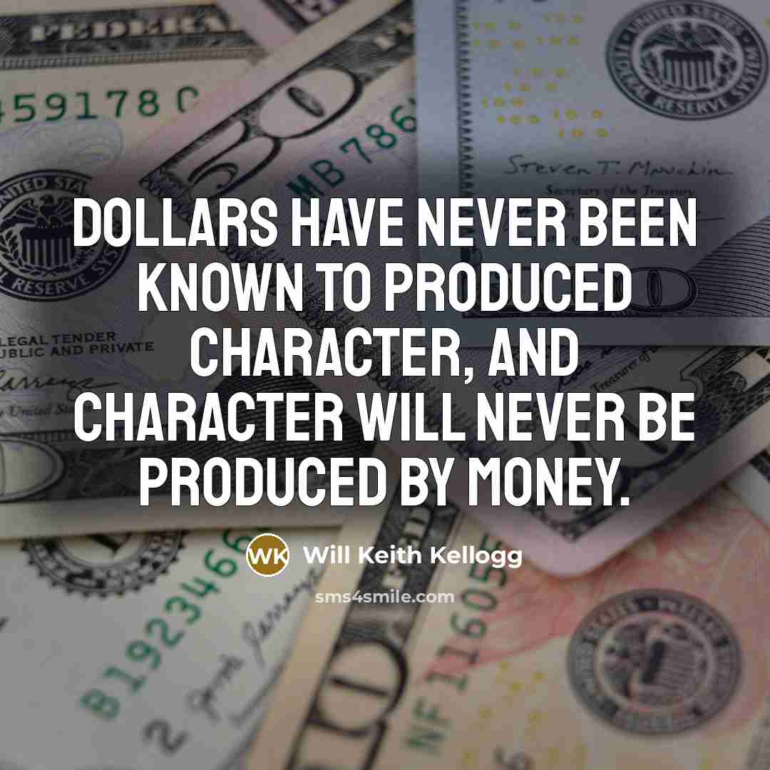 “Dollars have never been known to produced character, and character…” quote by Will Keith Kellogg