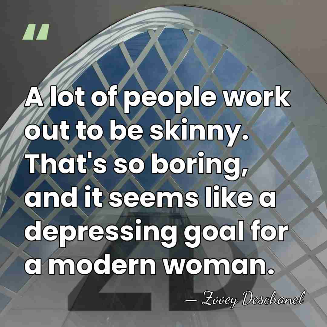 A lot of people work out to be skinny. That's so boring,&hellip; - Zooey Deschanel