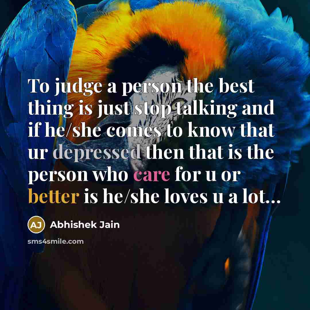 “To judge a person the best thing is just stop talking and if he/she comes to know that ur depressed then that is the person who care for u or better is he/she loves u a lot…” quote by Abhishek Jain