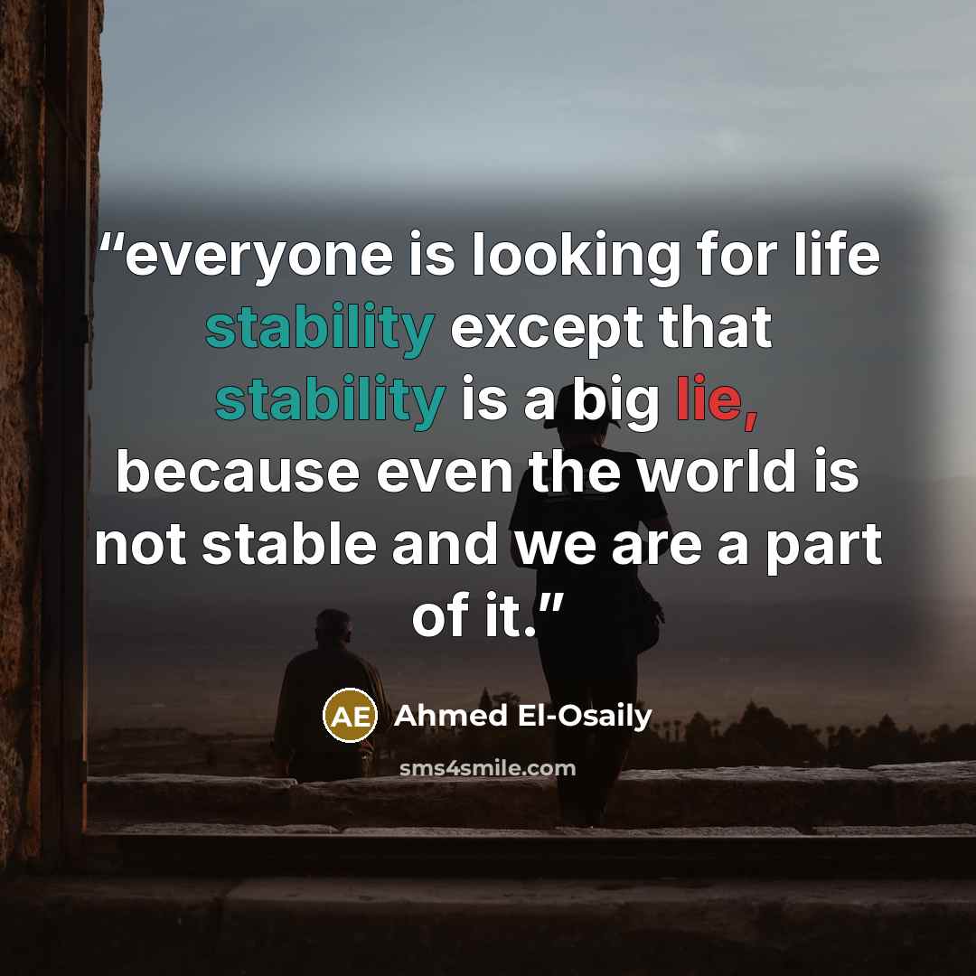 “everyone is looking for life stability except that stability is a big lie, because even the world is not stable and we are a part of it.” quote by Ahmed El-Osaily