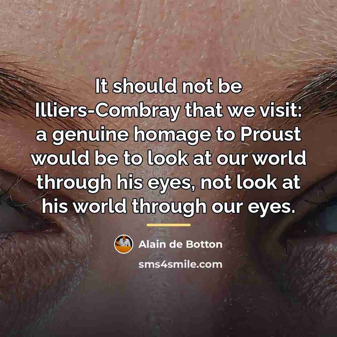 “It should not be Illiers-Combray that we visit: a genuine…” quote by Alain de Botton