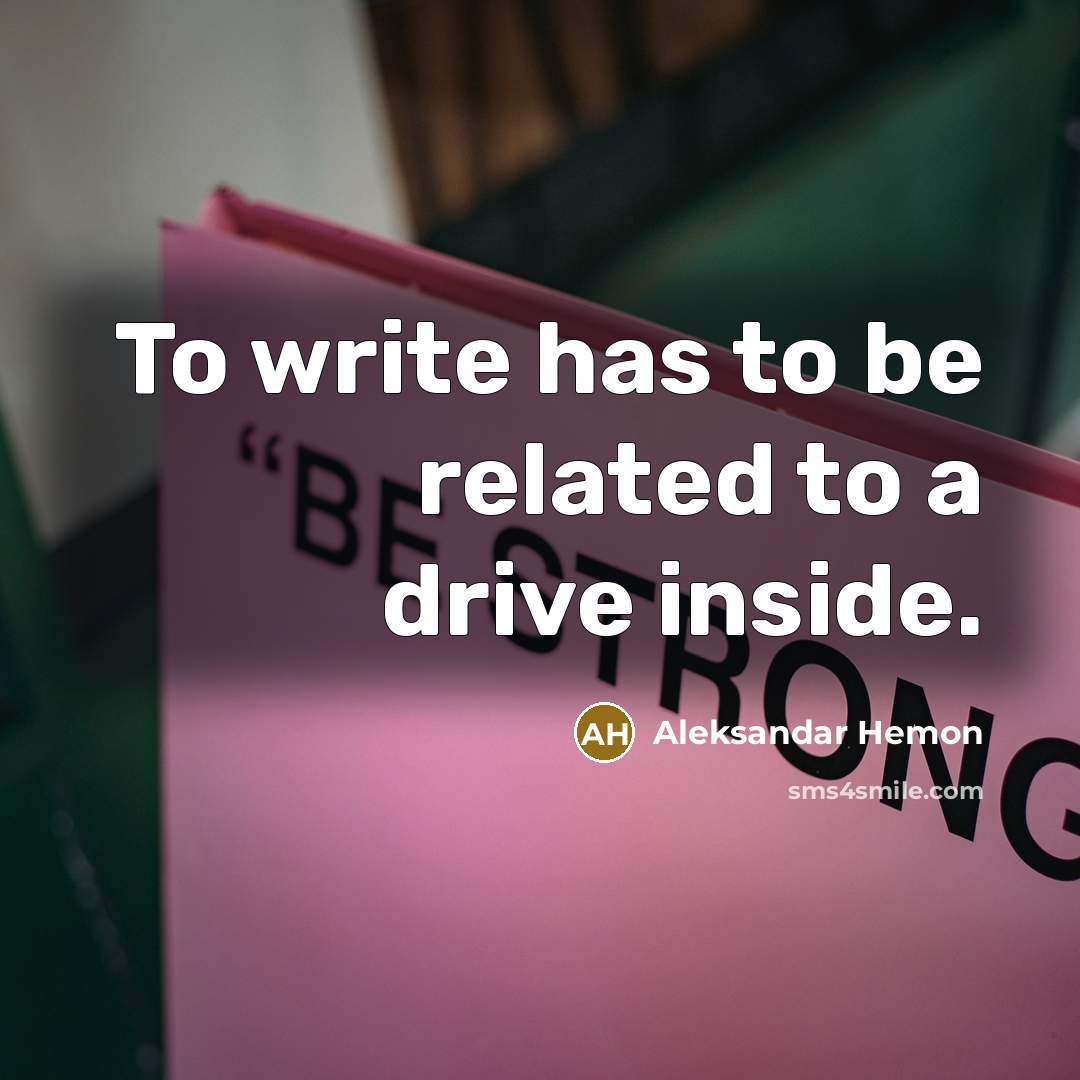 “To write has to be related to a drive inside.…” quote by Aleksandar Hemon
