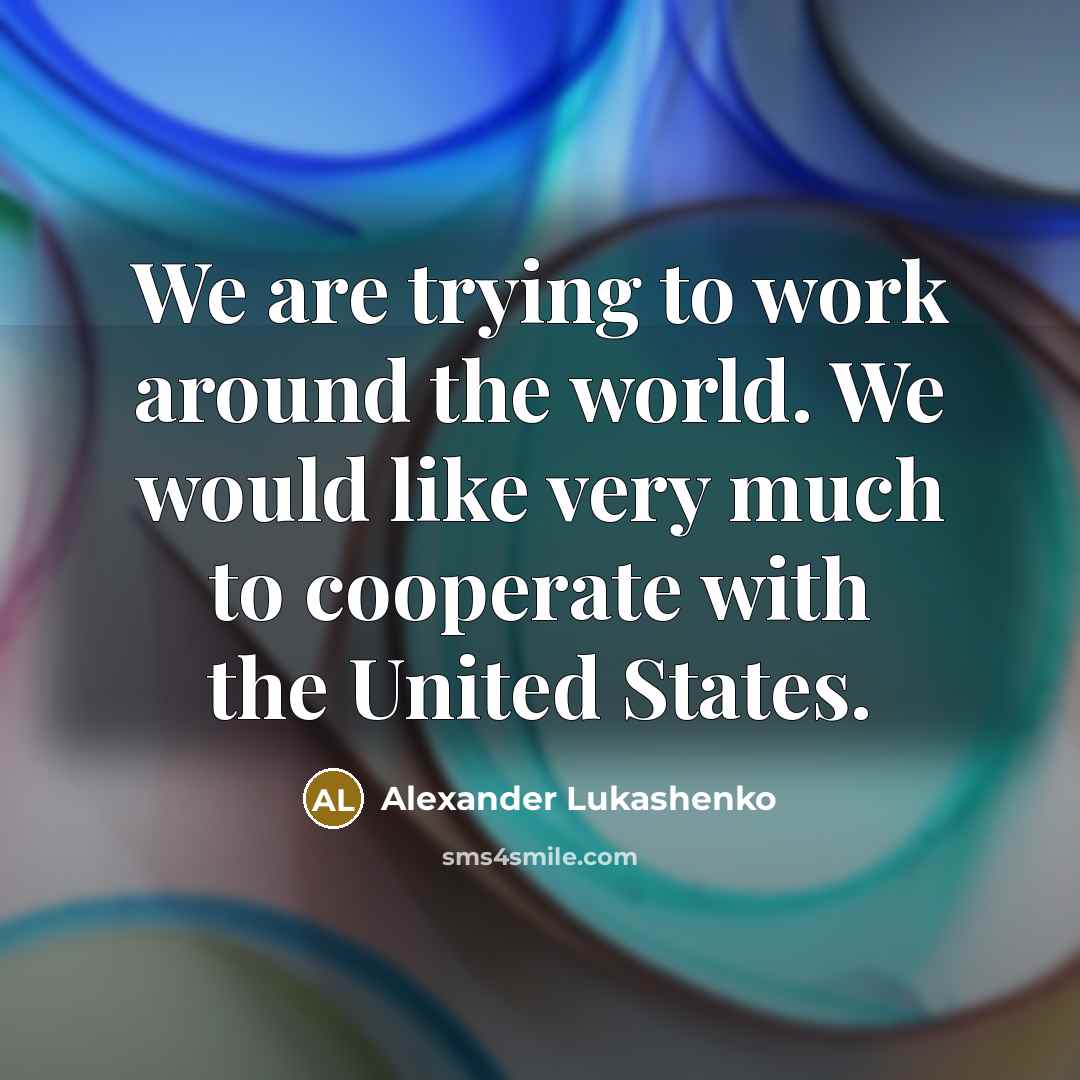 “We are trying to work around the world. We would…” quote by Alexander Lukashenko