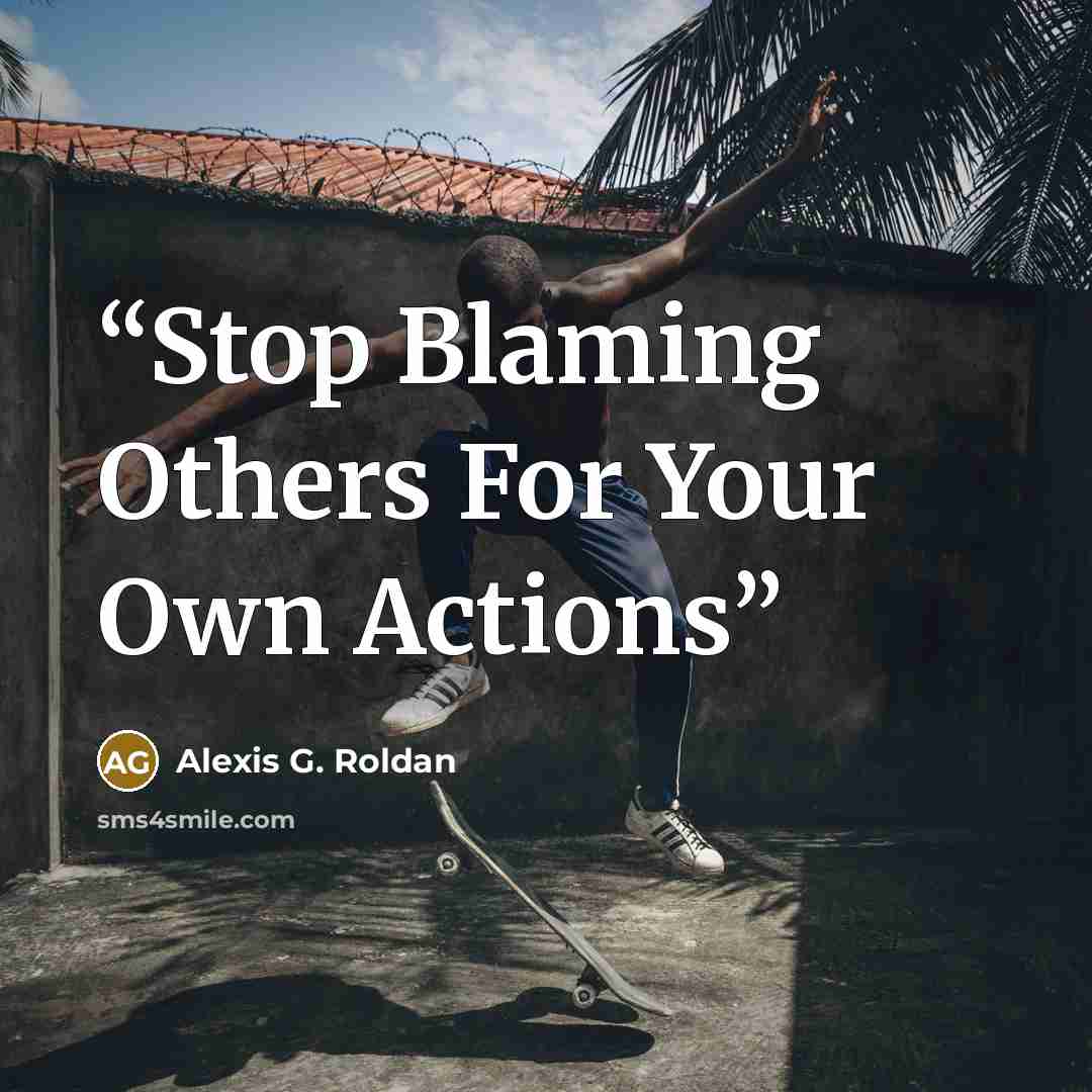 “Stop Blaming Others For Your Own Actions” quote by Alexis G. Roldan