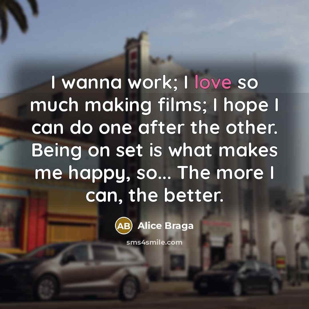 “I wanna work; I love so much making films; I…” quote by Alice Braga