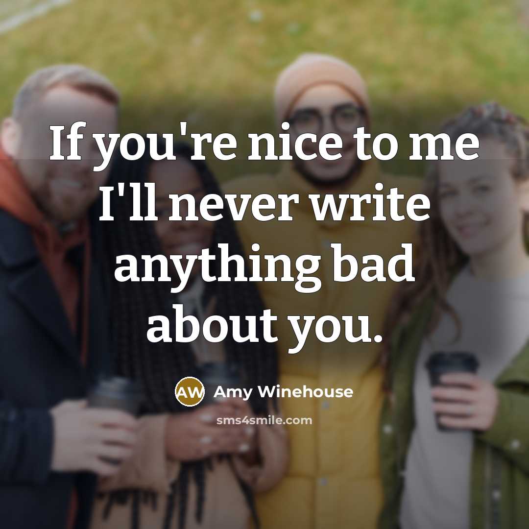 “If you're nice to me I'll never write anything bad…” quote by Amy Winehouse