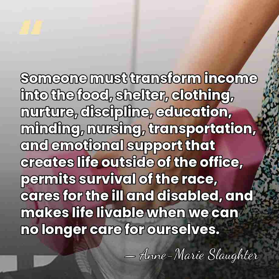 Someone must transform income into the food, shelter, clothing, nurture, discipline, education,&hellip; - Anne-Marie Slaughter