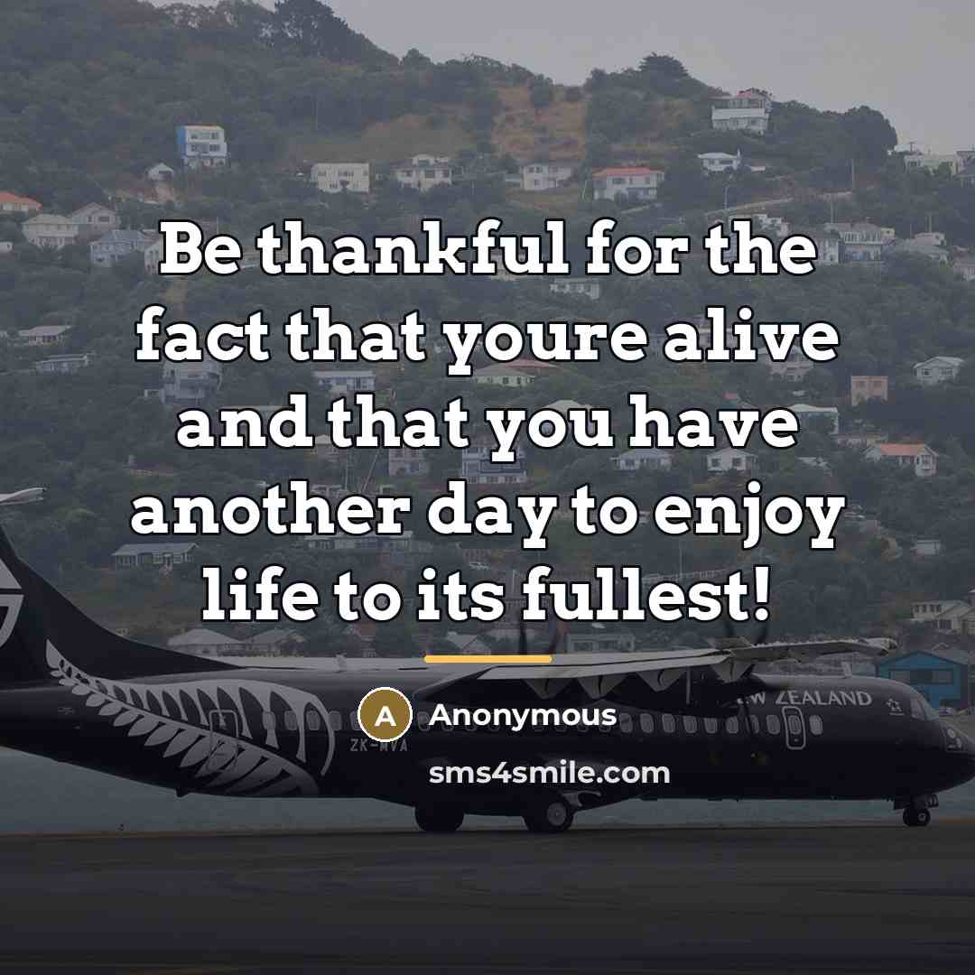 “Be thankful for the fact that youre alive and that…” quote by Anonymous