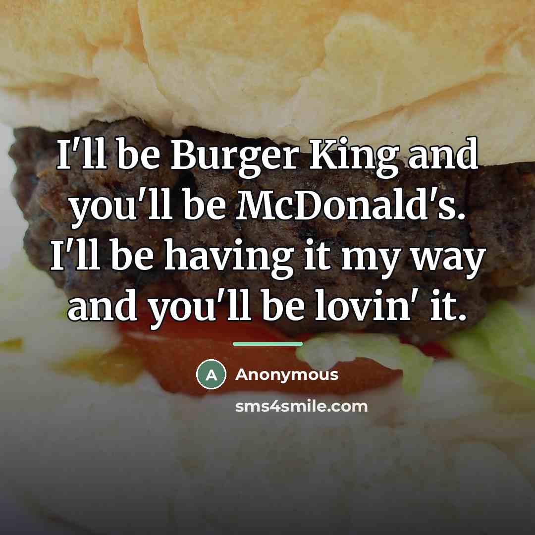“I'll be Burger King and you'll be McDonald's. I'll be…” quote by Anonymous