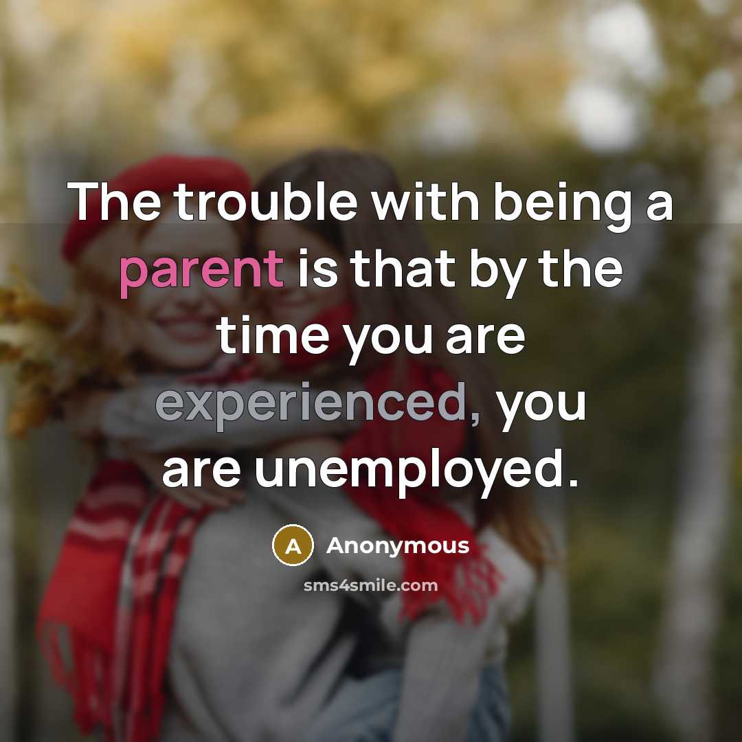 “The trouble with being a parent is that by the time you are experienced, you are unemployed.” quote by Anonymous