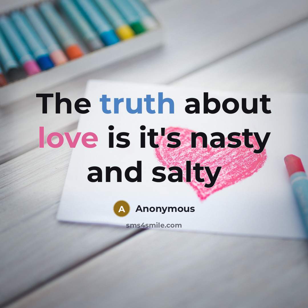 “The truth about love is it's nasty and salty…” quote by Anonymous