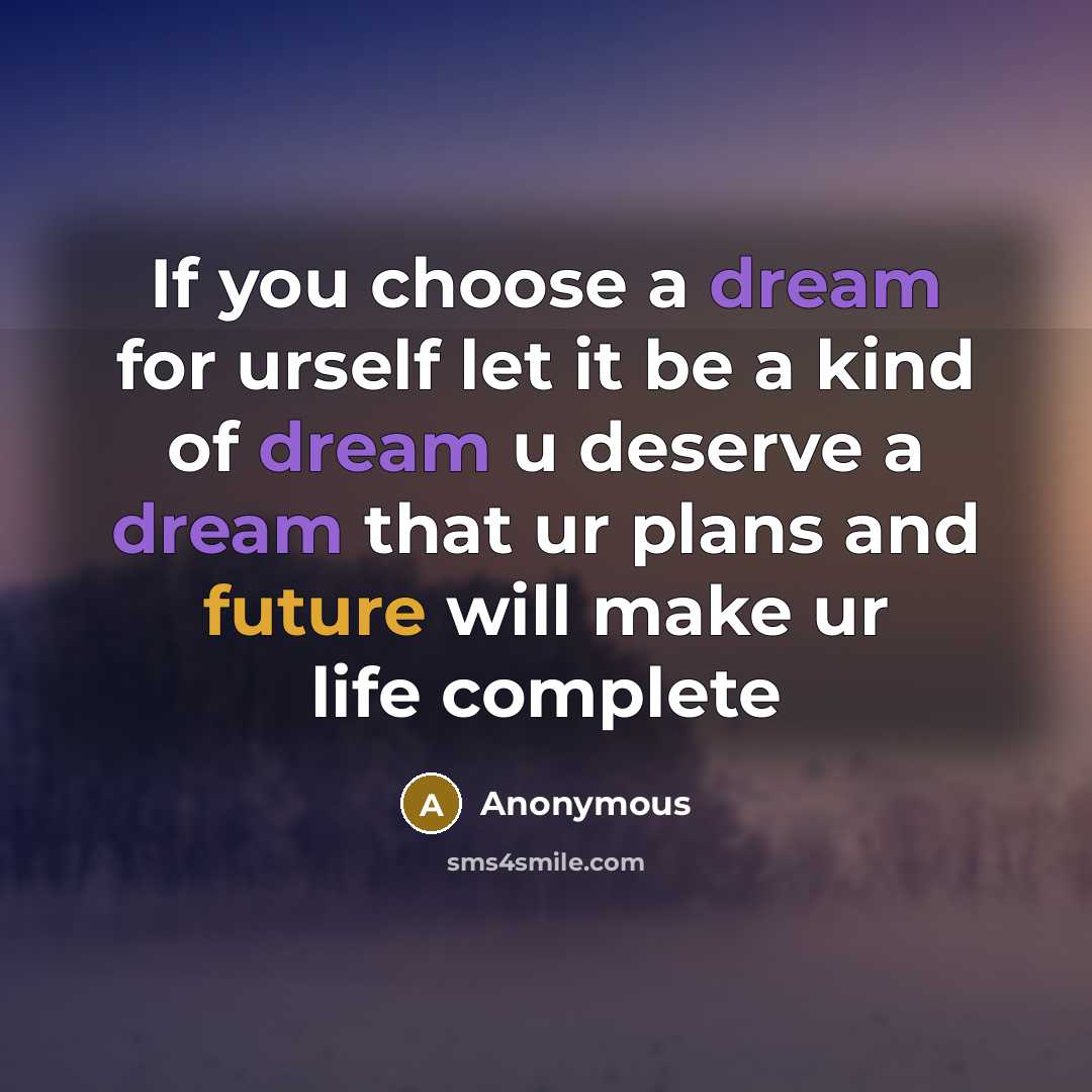 “If you choose a dream for urself let it be a kind of dream u deserve a dream that ur plans and future will make ur life complete” quote by Anonymous