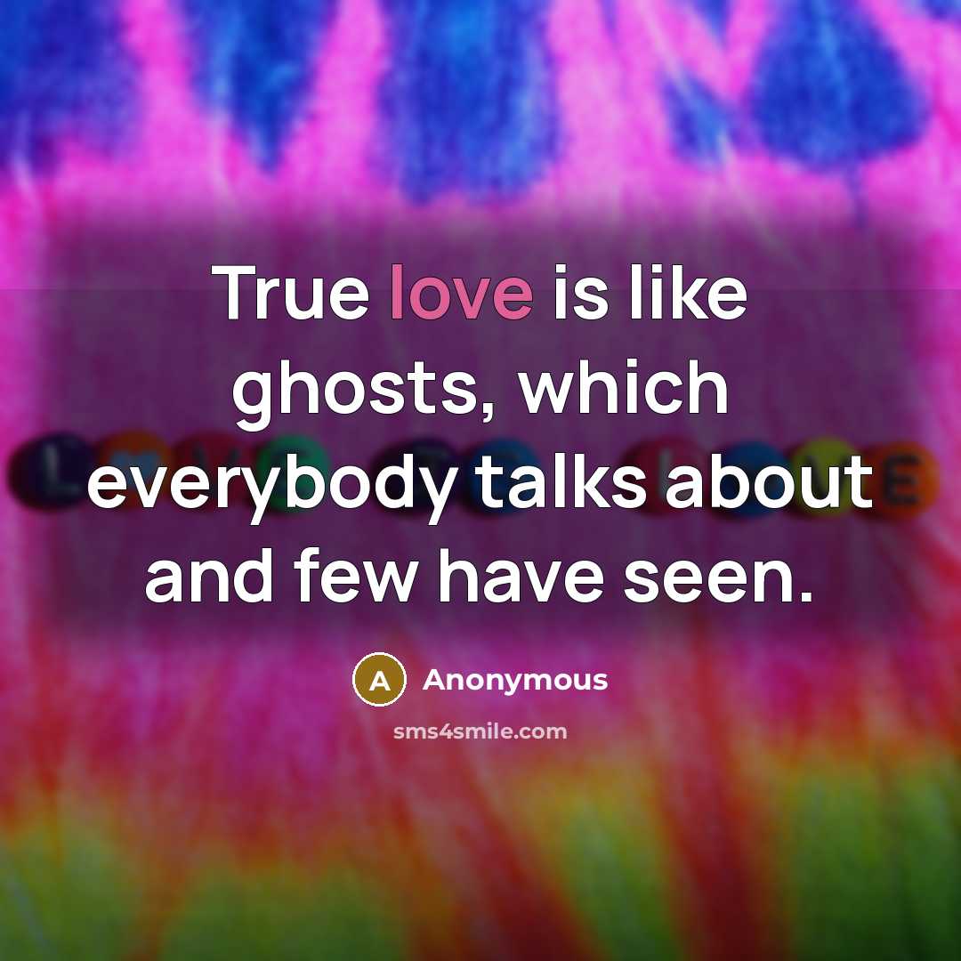“True love is like ghosts, which everybody talks about and few have seen.” quote by Anonymous