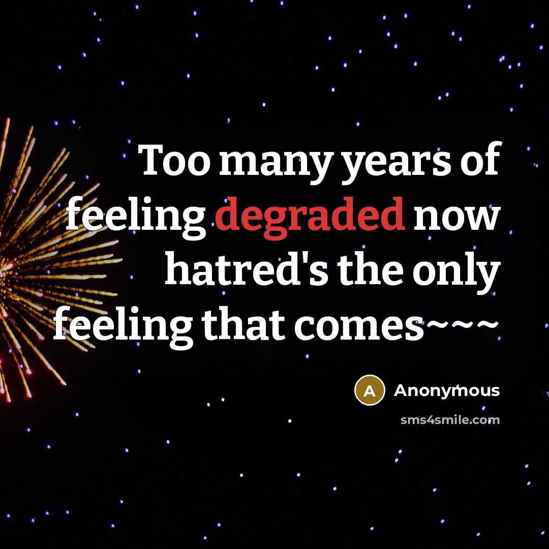 “Too many years of feeling degraded now hatred's the only feeling that comes~~~” quote by Anonymous