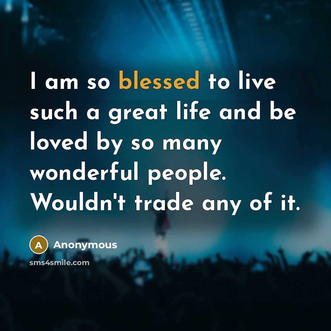 “I am so blessed to live such a great life…” quote by Anonymous